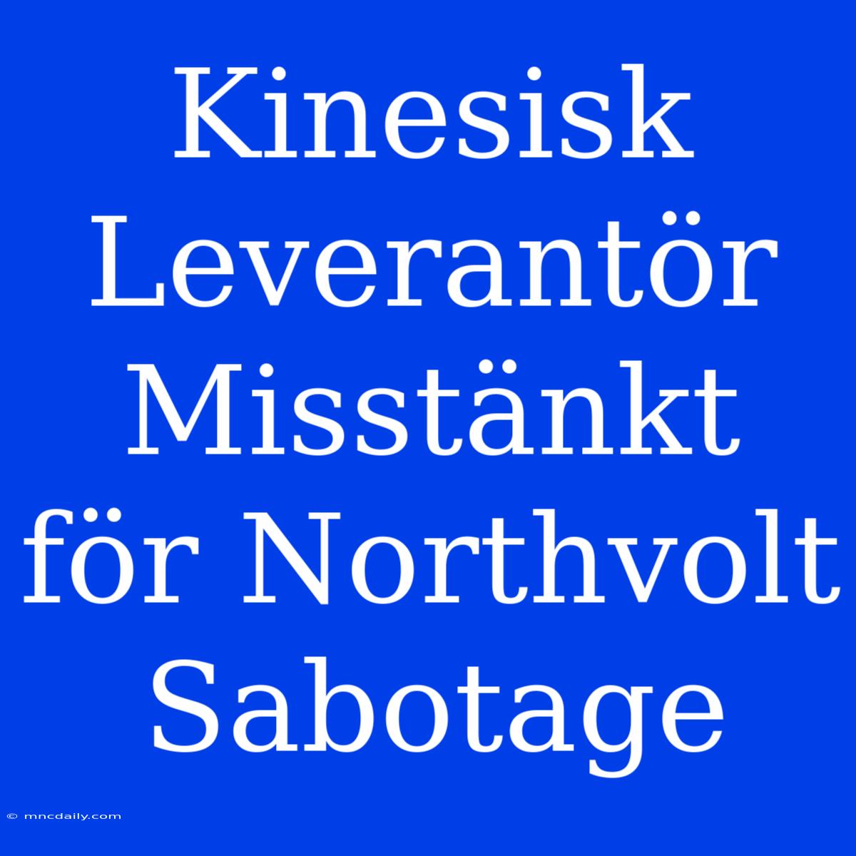 Kinesisk Leverantör Misstänkt För Northvolt Sabotage