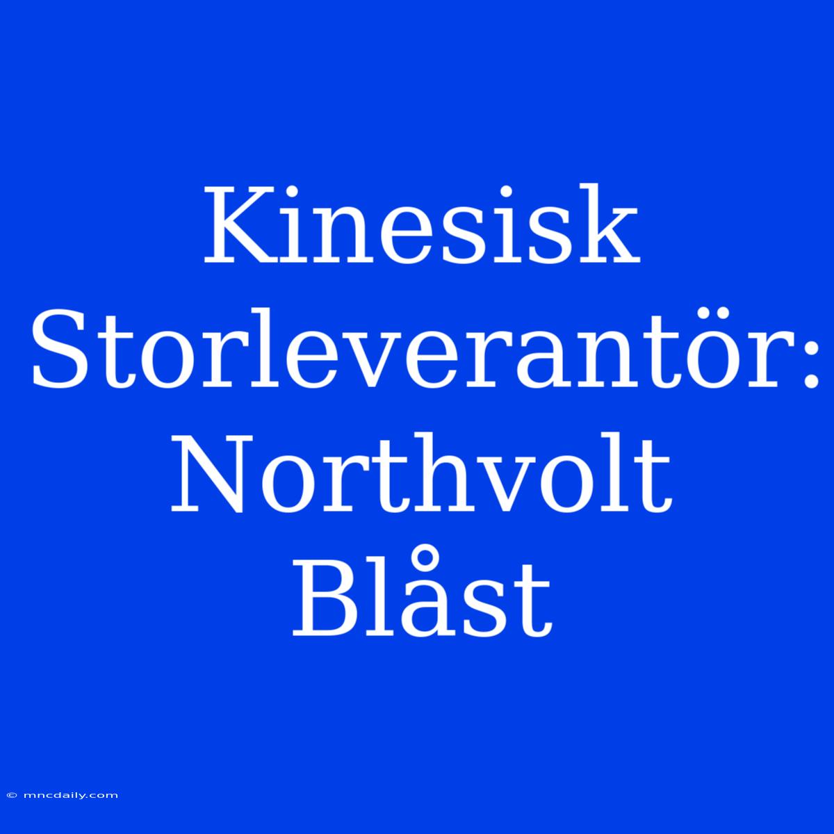 Kinesisk Storleverantör: Northvolt Blåst