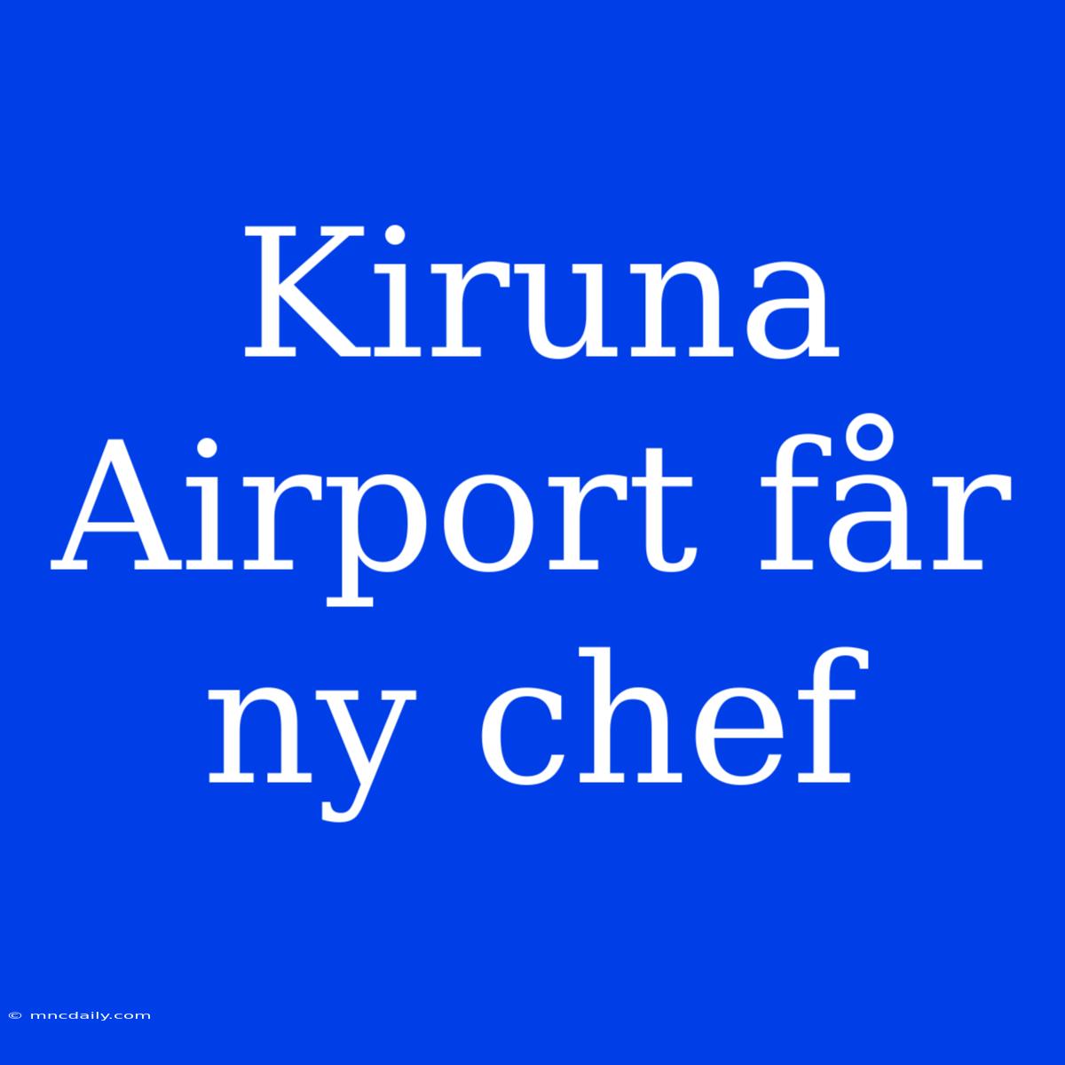 Kiruna Airport Får Ny Chef