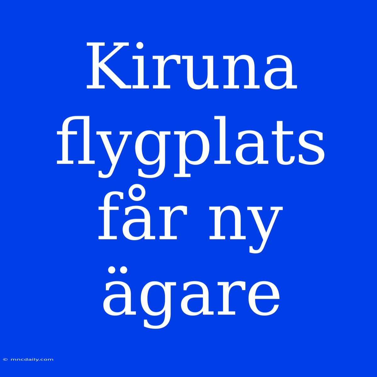 Kiruna Flygplats Får Ny Ägare