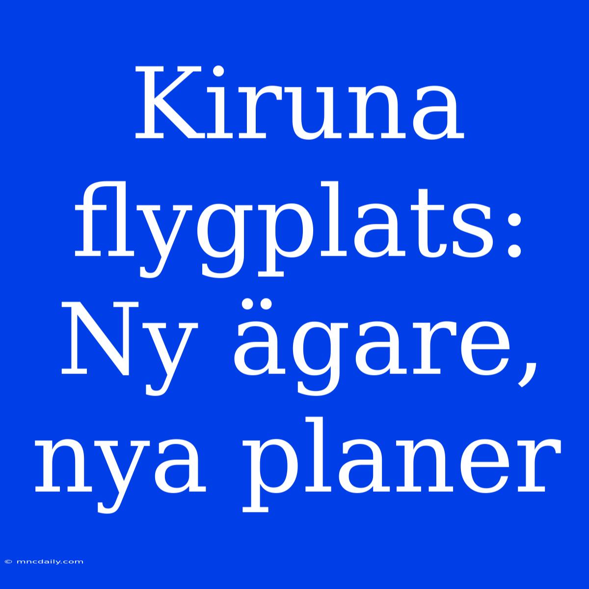 Kiruna Flygplats: Ny Ägare, Nya Planer 