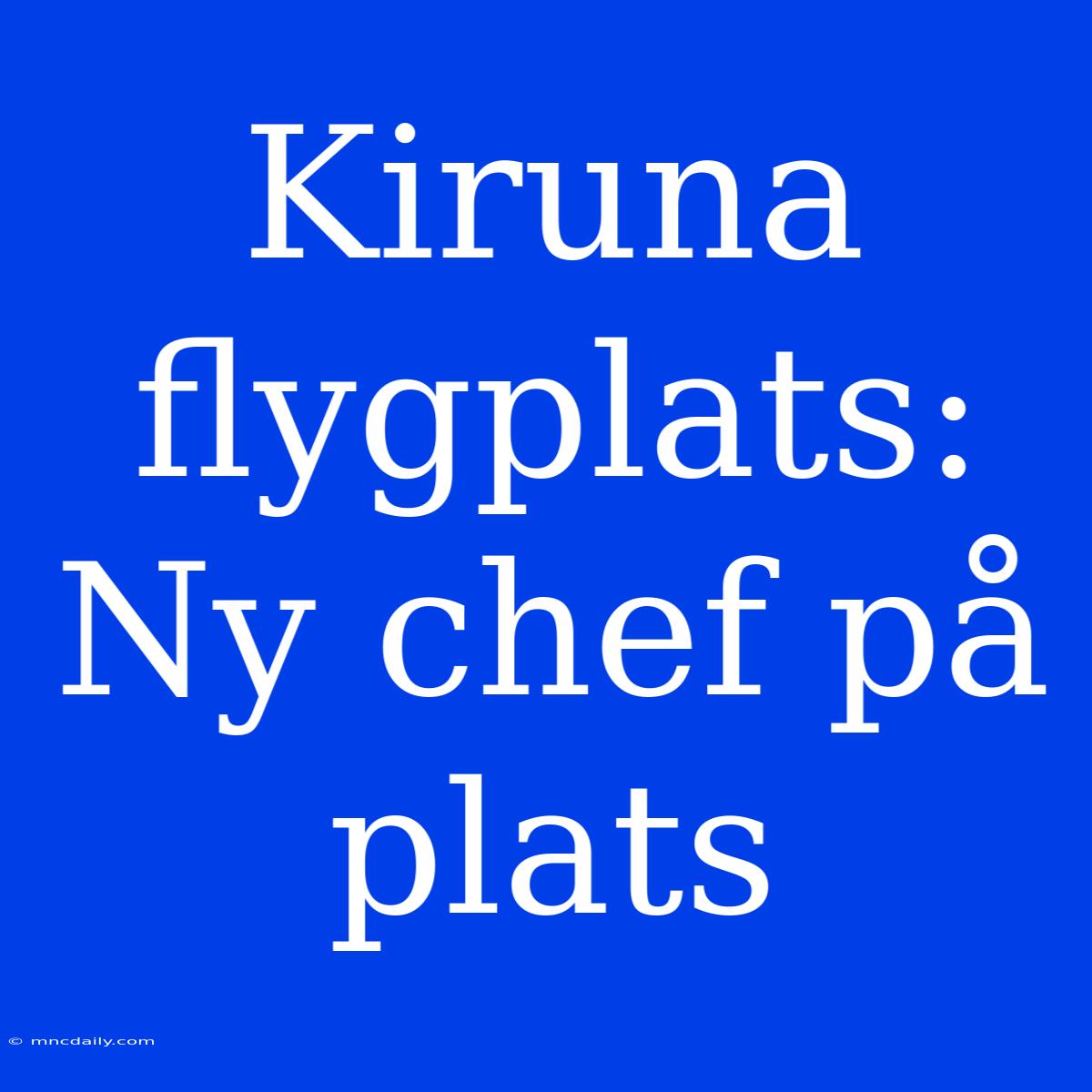 Kiruna Flygplats: Ny Chef På Plats 