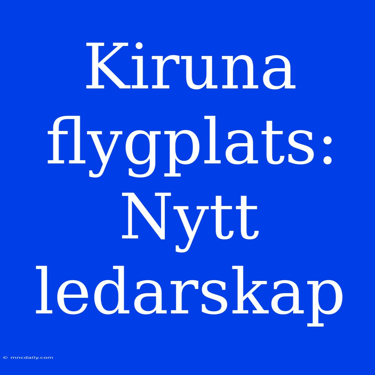 Kiruna Flygplats: Nytt Ledarskap