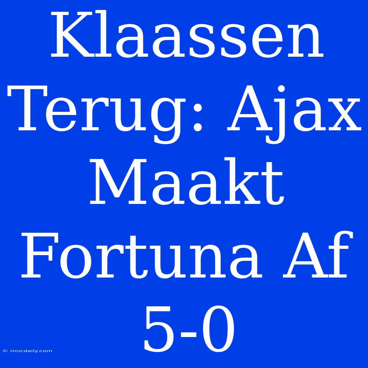 Klaassen Terug: Ajax Maakt Fortuna Af 5-0