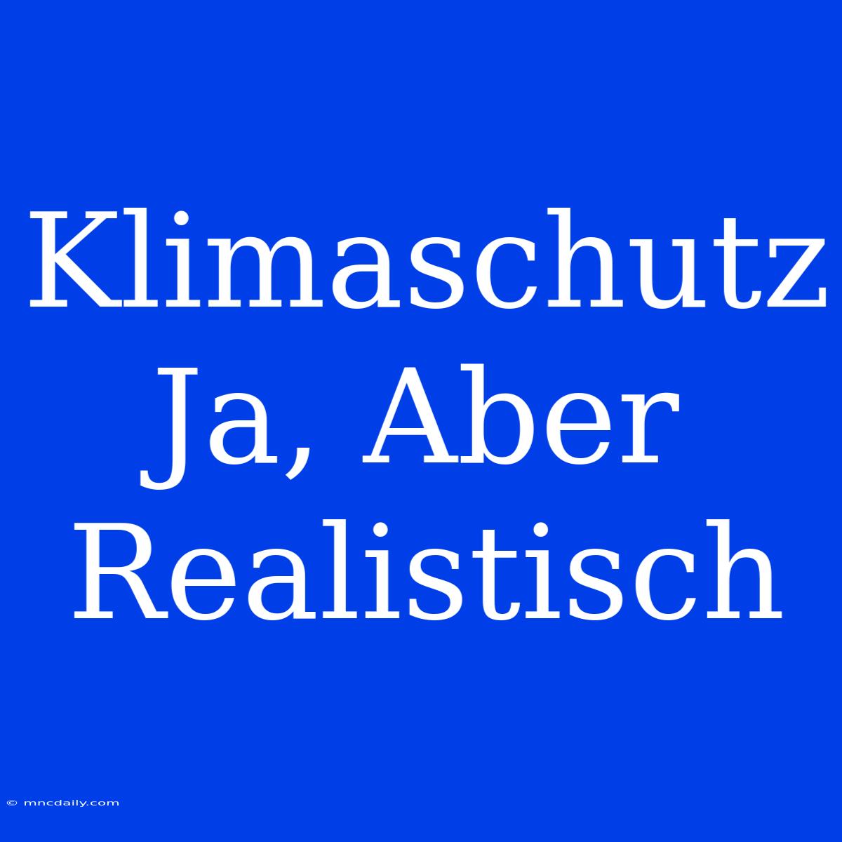 Klimaschutz Ja, Aber Realistisch