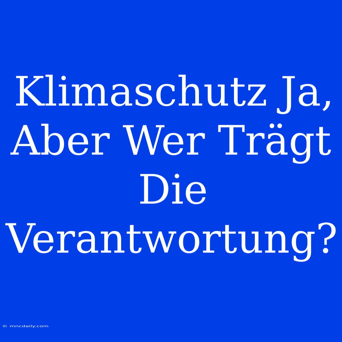 Klimaschutz Ja, Aber Wer Trägt Die Verantwortung? 