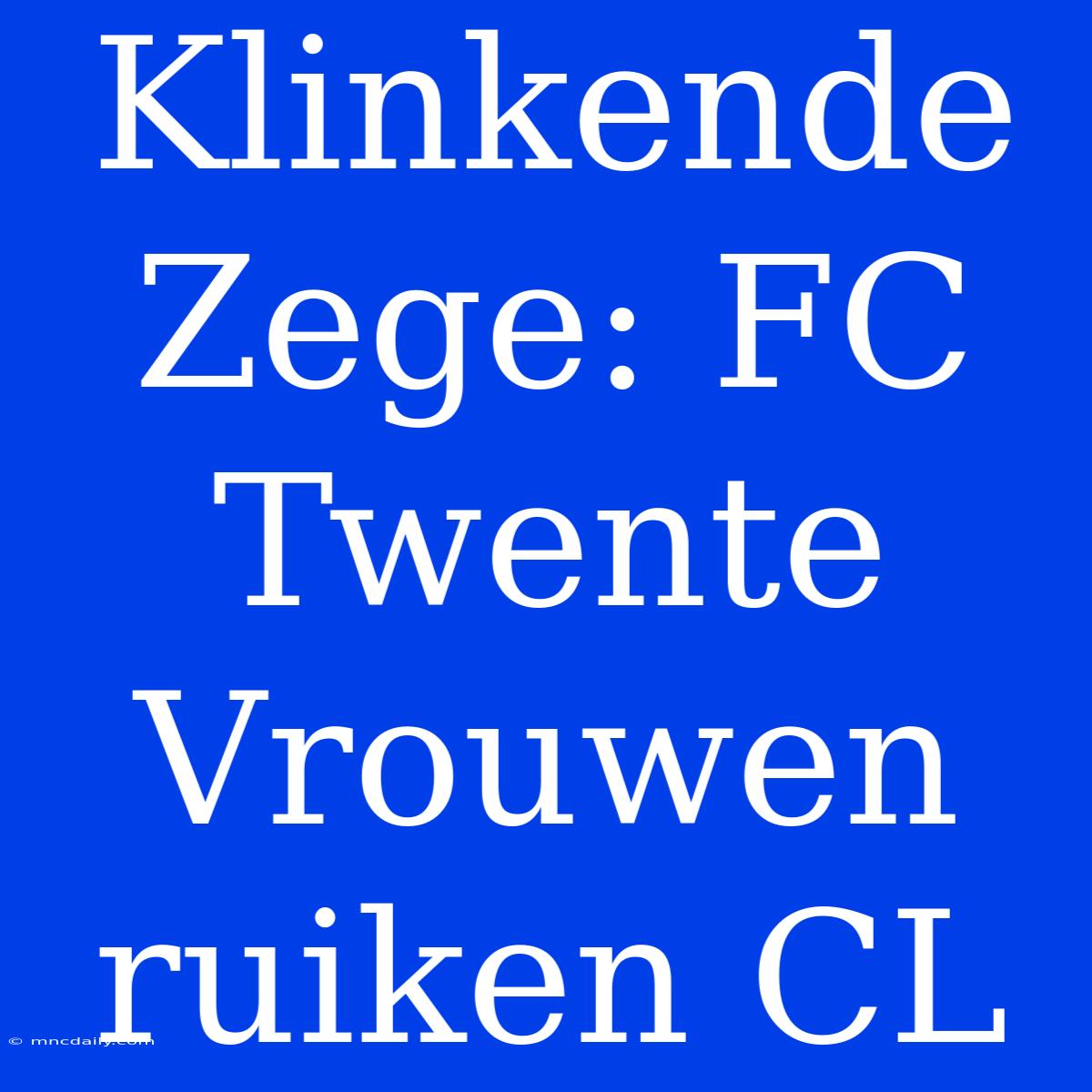 Klinkende Zege: FC Twente Vrouwen Ruiken CL