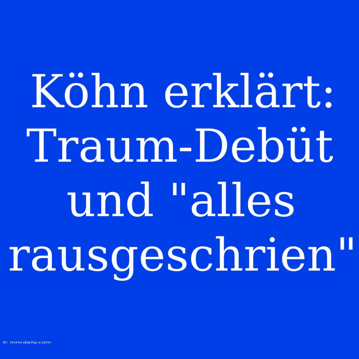 Köhn Erklärt: Traum-Debüt Und 