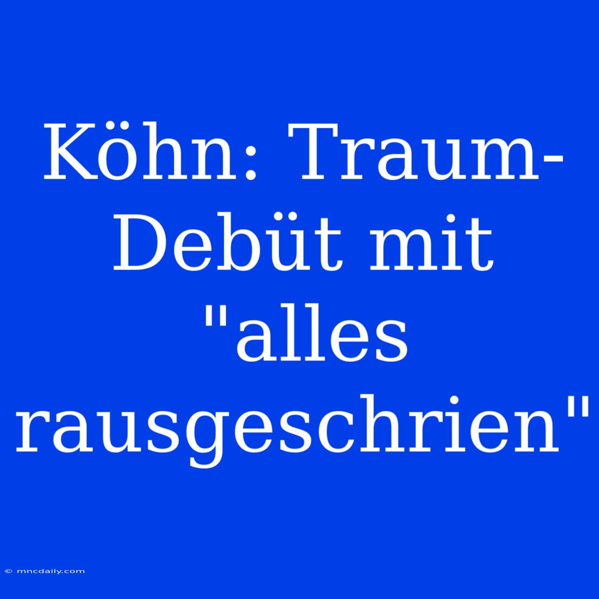 Köhn: Traum-Debüt Mit 