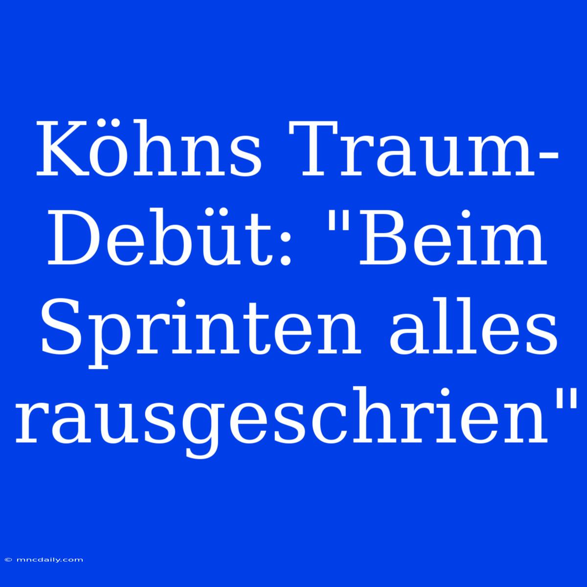 Köhns Traum-Debüt: 