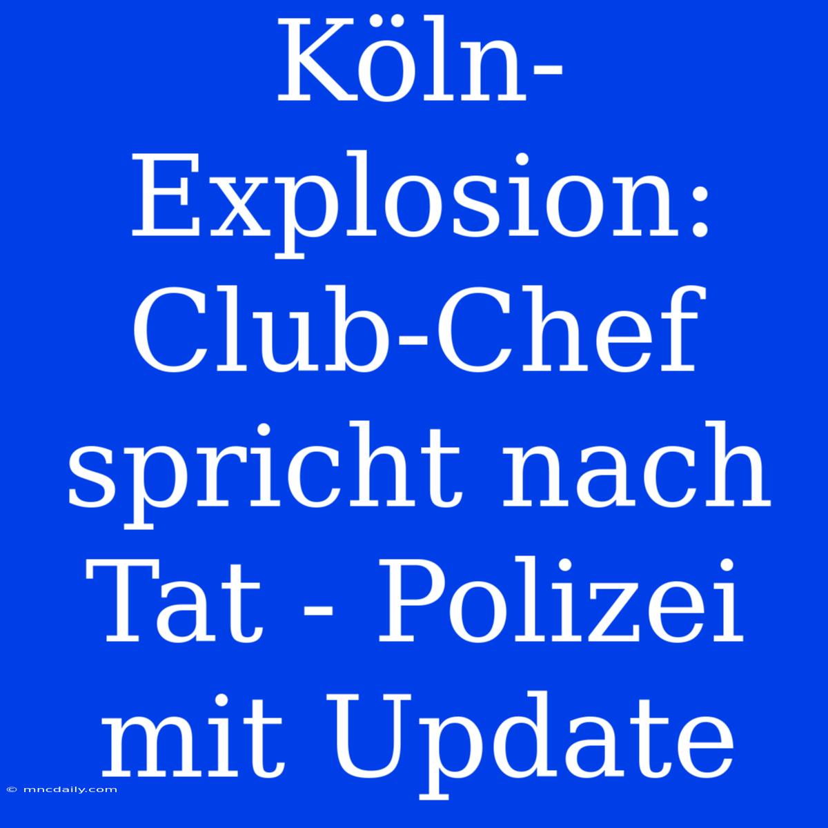 Köln-Explosion: Club-Chef Spricht Nach Tat - Polizei Mit Update