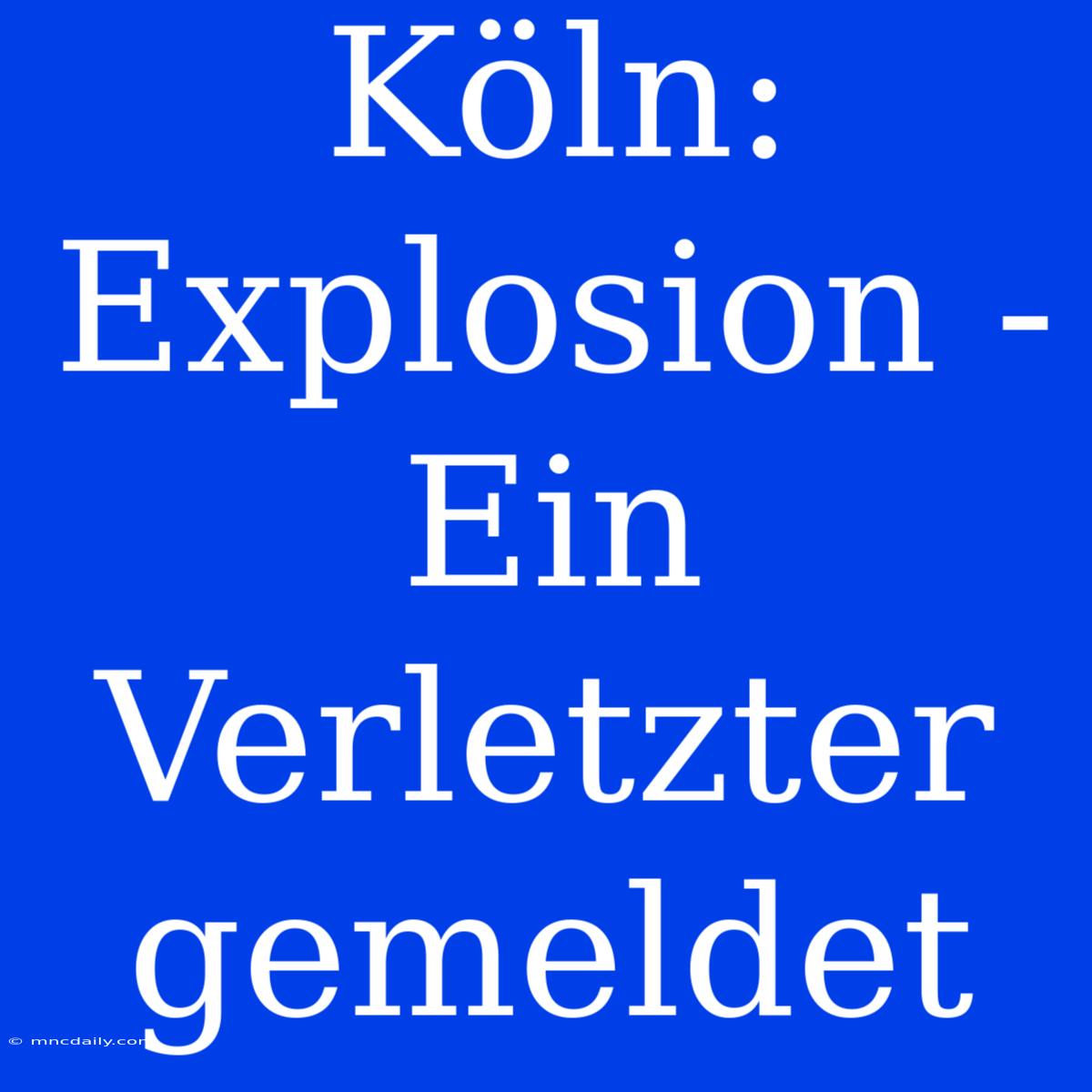 Köln: Explosion - Ein Verletzter Gemeldet