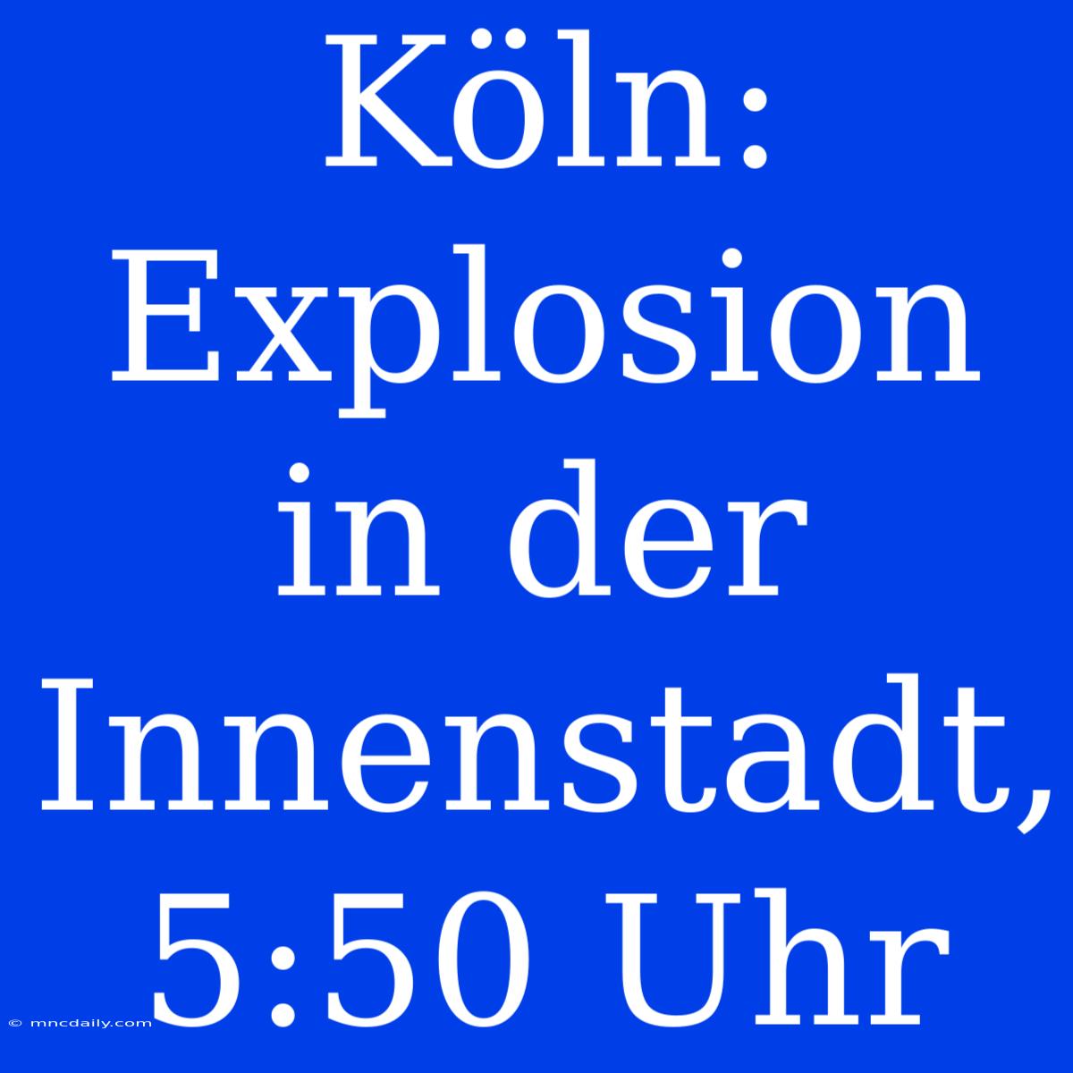 Köln: Explosion In Der Innenstadt, 5:50 Uhr