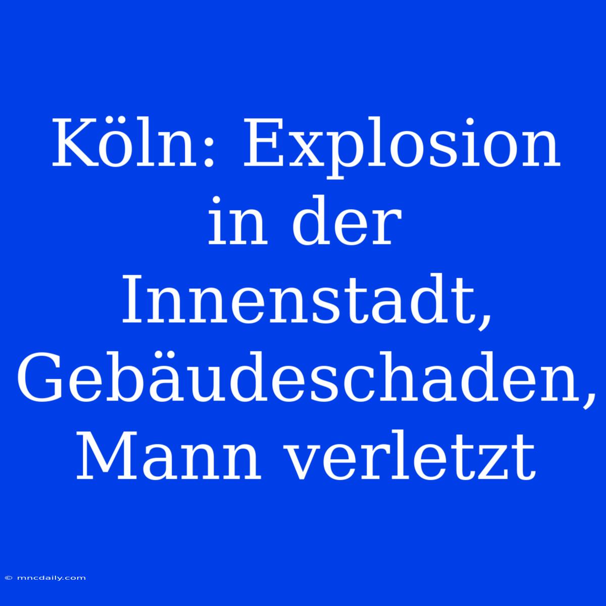 Köln: Explosion In Der Innenstadt, Gebäudeschaden, Mann Verletzt