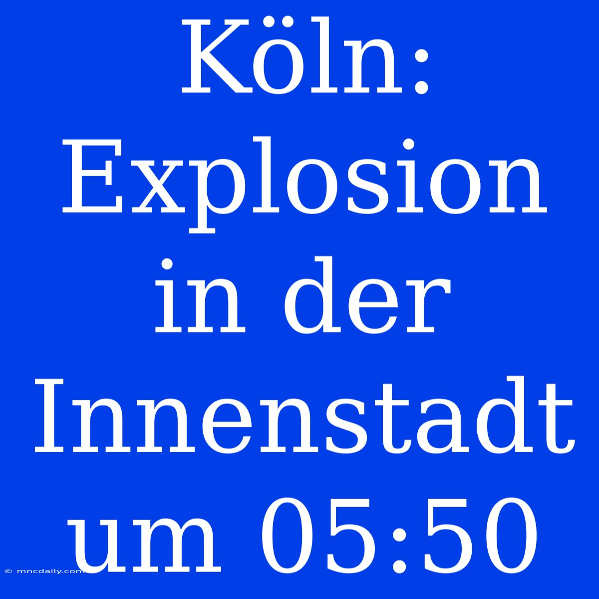 Köln: Explosion In Der Innenstadt Um 05:50