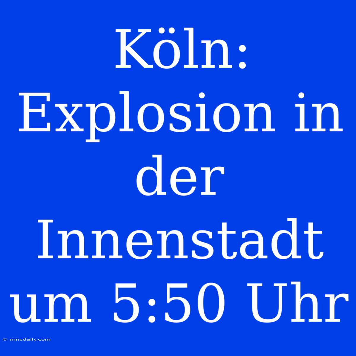 Köln: Explosion In Der Innenstadt Um 5:50 Uhr