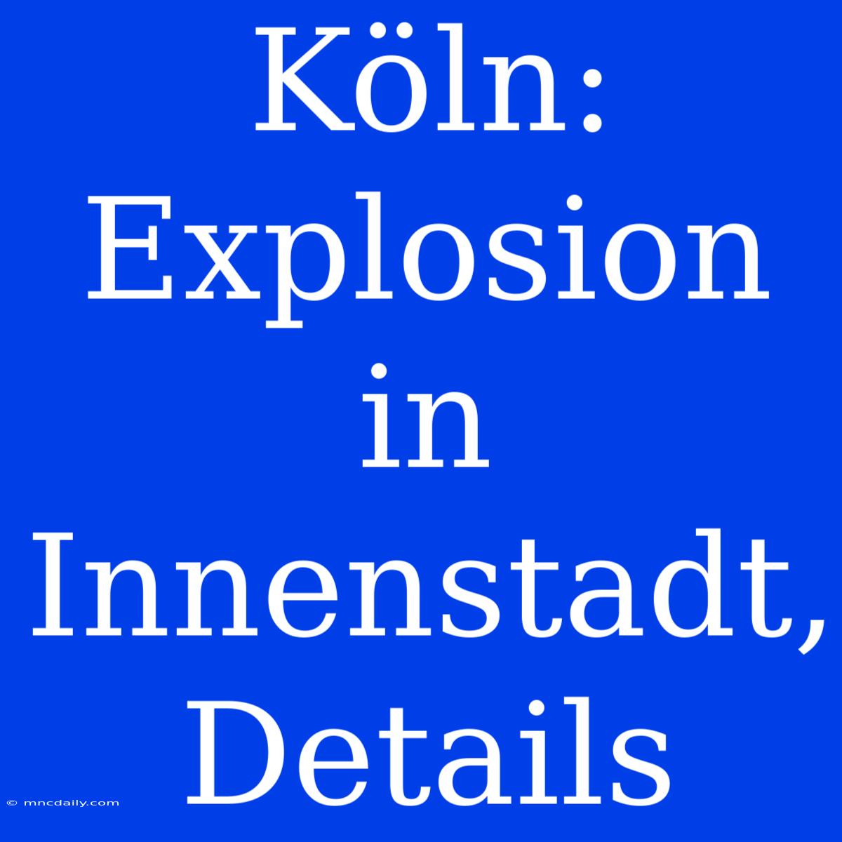 Köln: Explosion In Innenstadt, Details