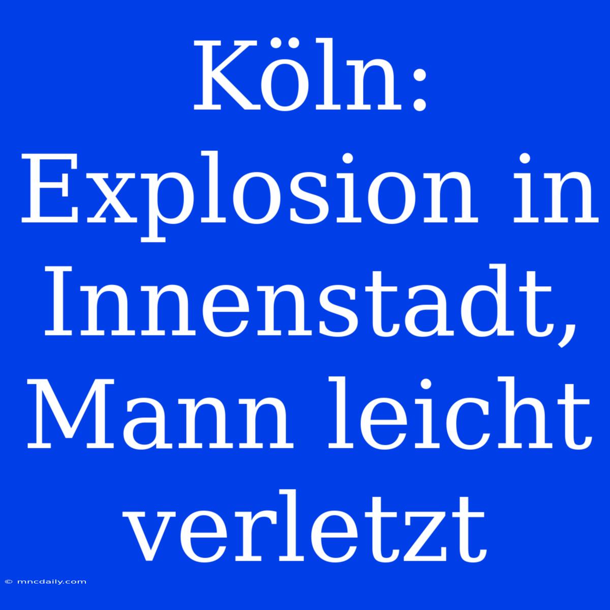 Köln: Explosion In Innenstadt, Mann Leicht Verletzt