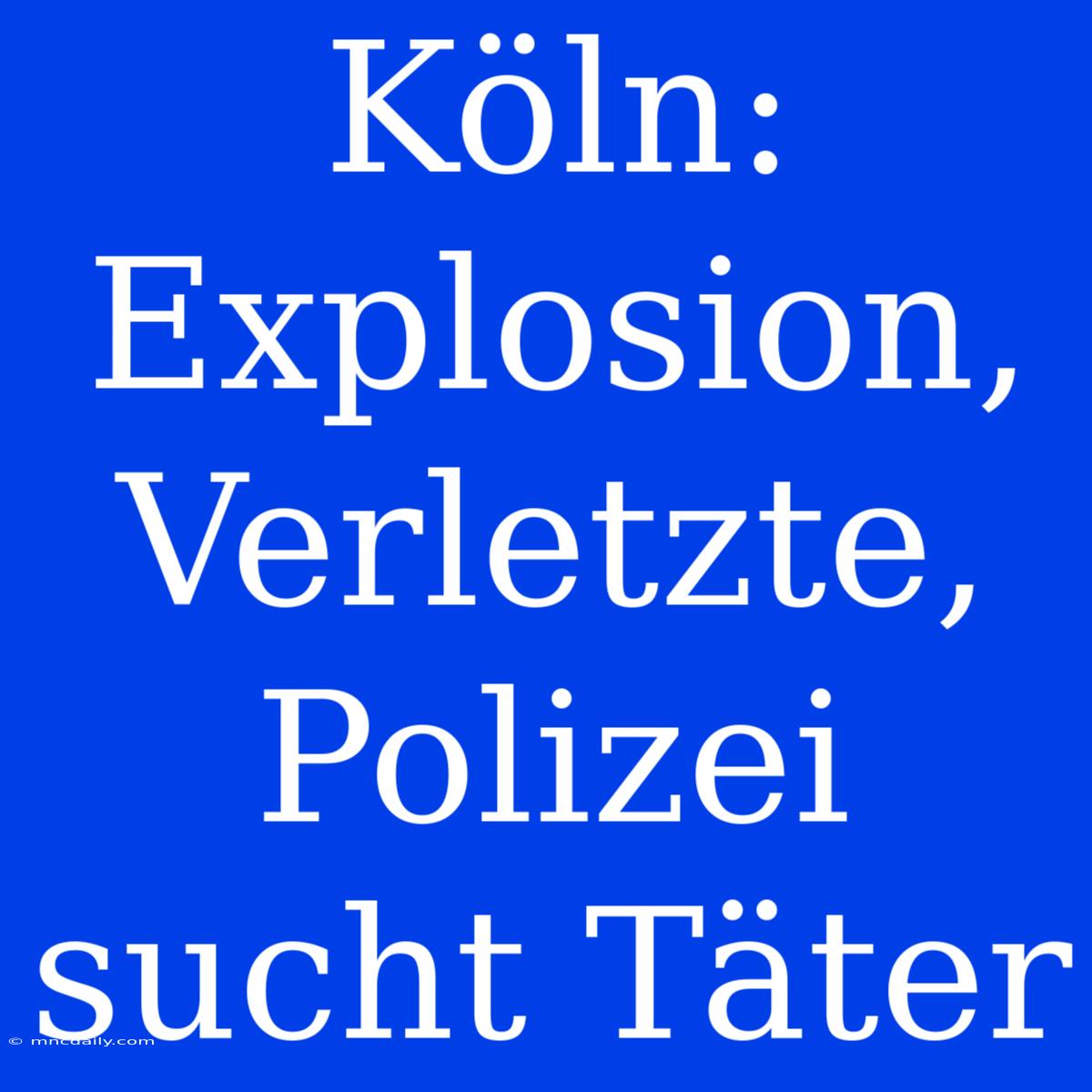 Köln: Explosion, Verletzte, Polizei Sucht Täter