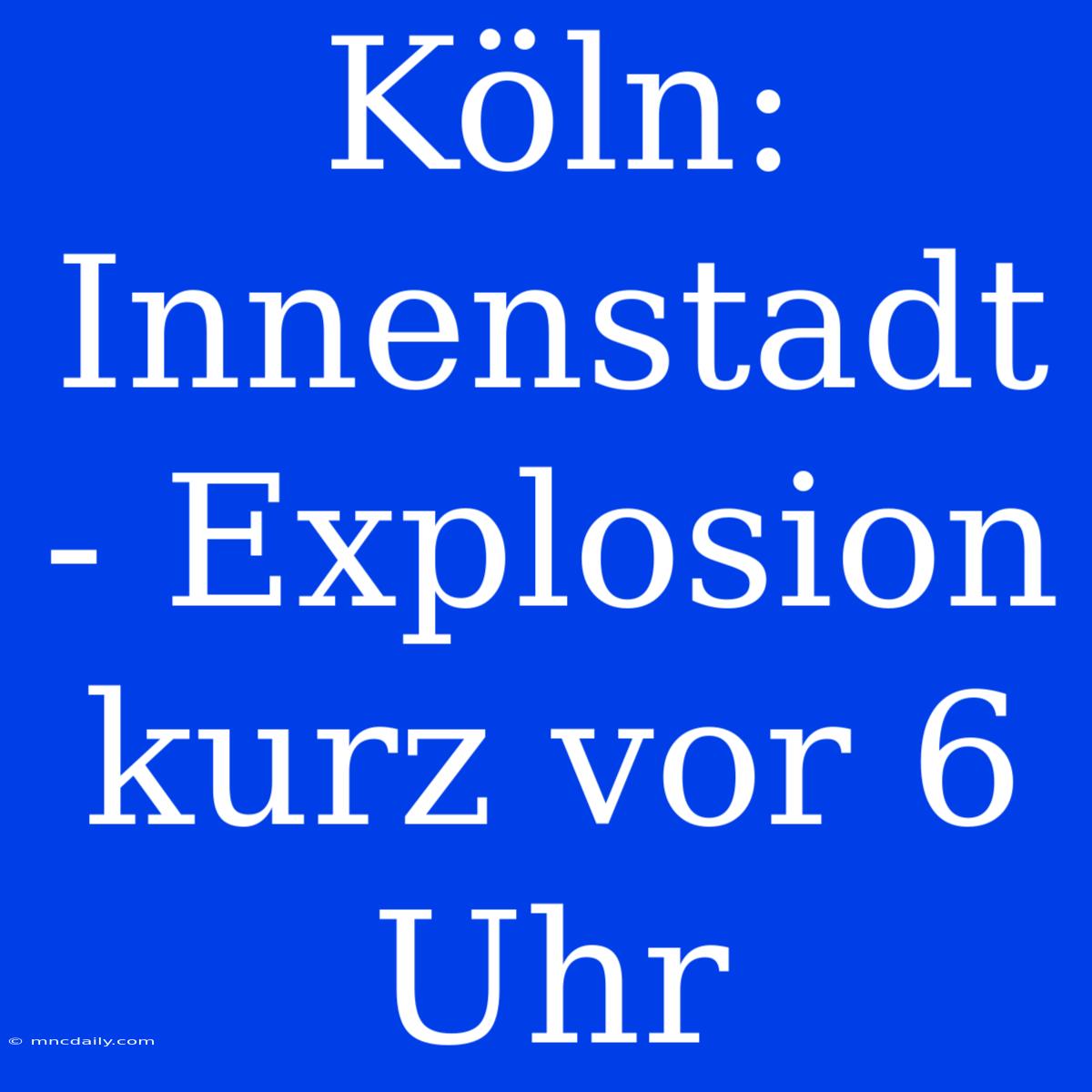 Köln: Innenstadt - Explosion Kurz Vor 6 Uhr