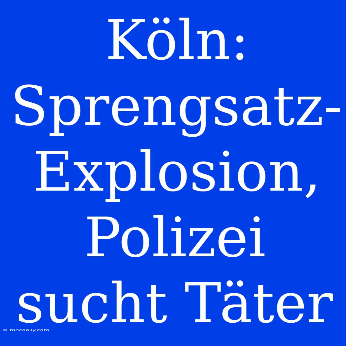 Köln: Sprengsatz-Explosion, Polizei Sucht Täter