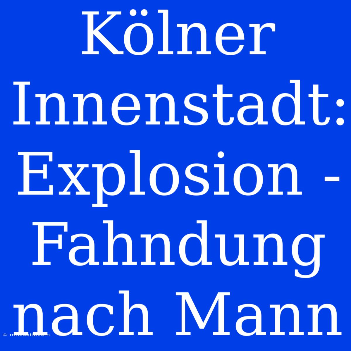 Kölner Innenstadt: Explosion - Fahndung Nach Mann