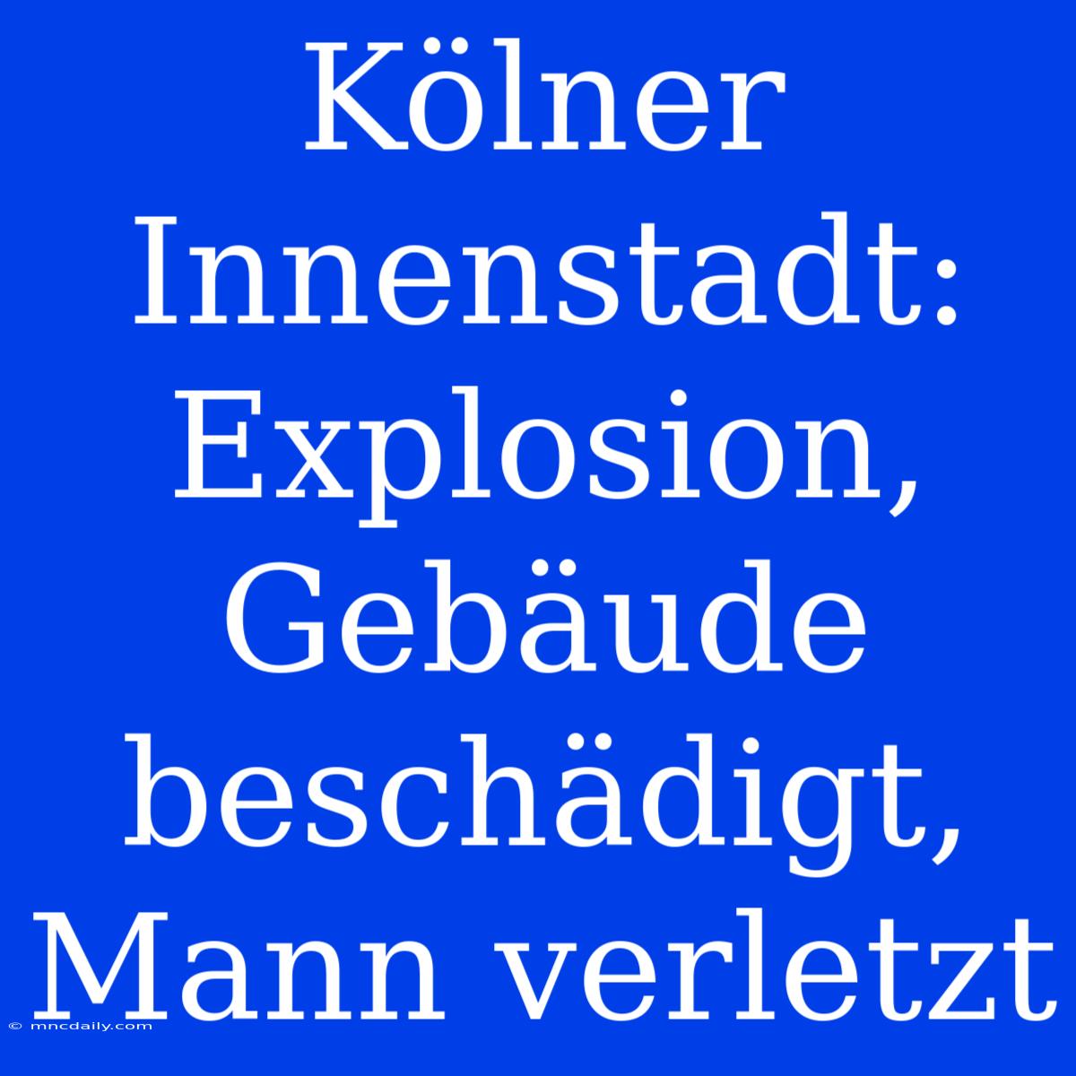 Kölner Innenstadt: Explosion, Gebäude Beschädigt, Mann Verletzt