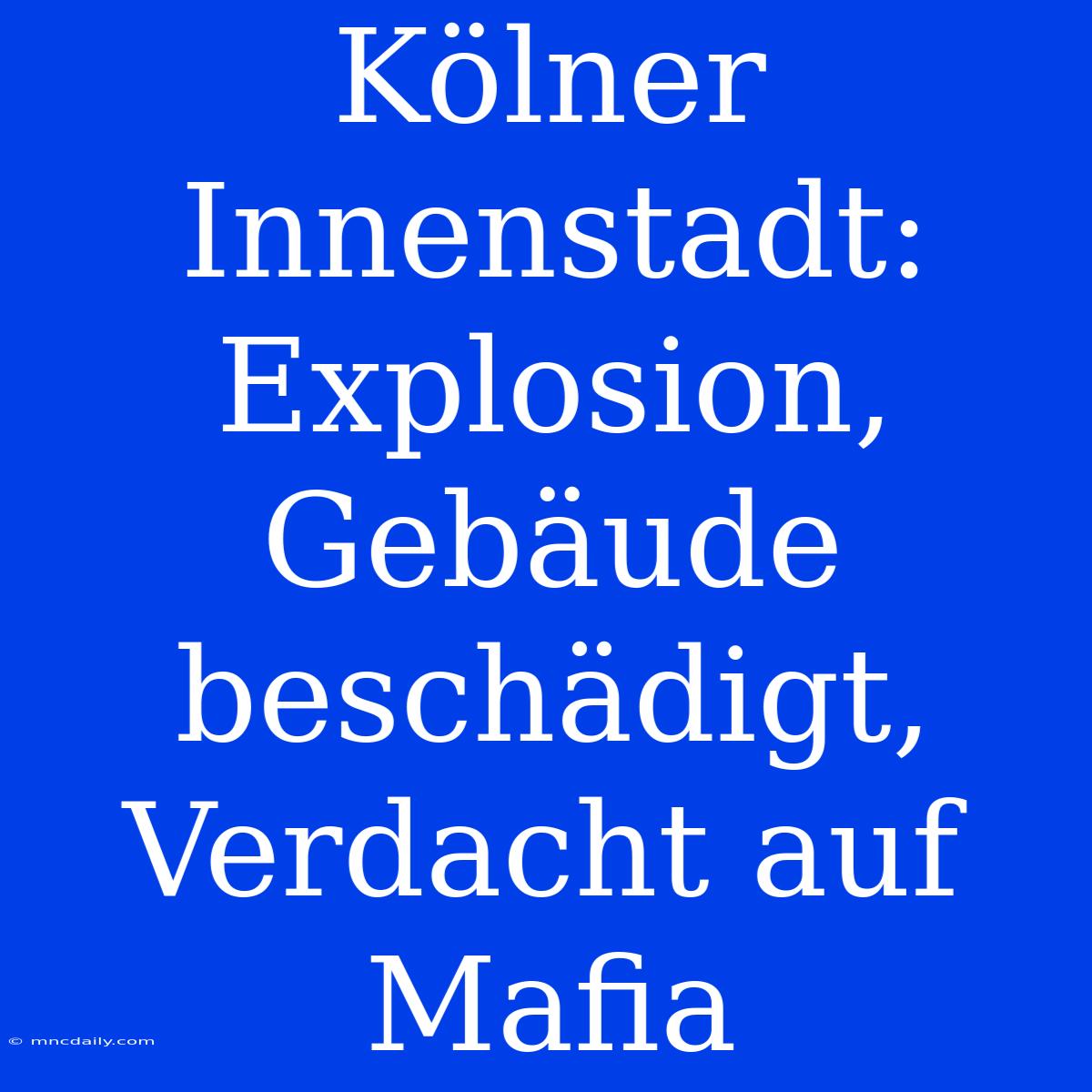 Kölner Innenstadt: Explosion, Gebäude Beschädigt, Verdacht Auf Mafia