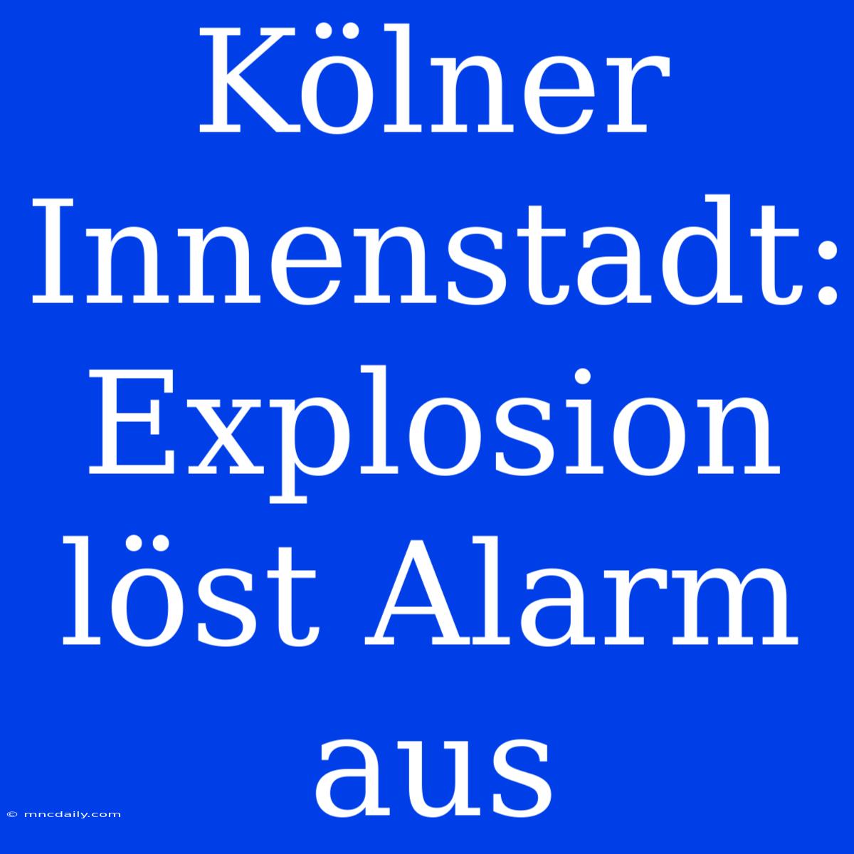 Kölner Innenstadt: Explosion Löst Alarm Aus