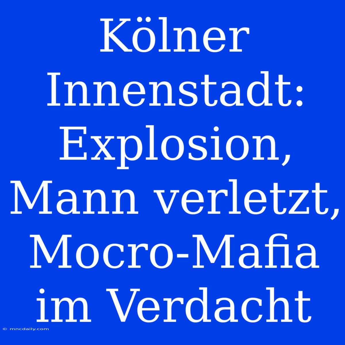 Kölner Innenstadt: Explosion, Mann Verletzt, Mocro-Mafia Im Verdacht