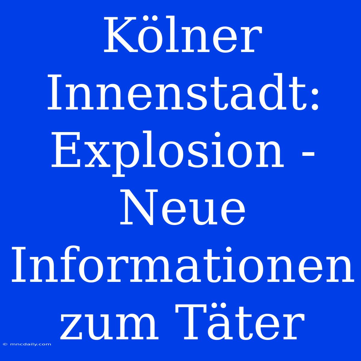 Kölner Innenstadt: Explosion - Neue Informationen Zum Täter