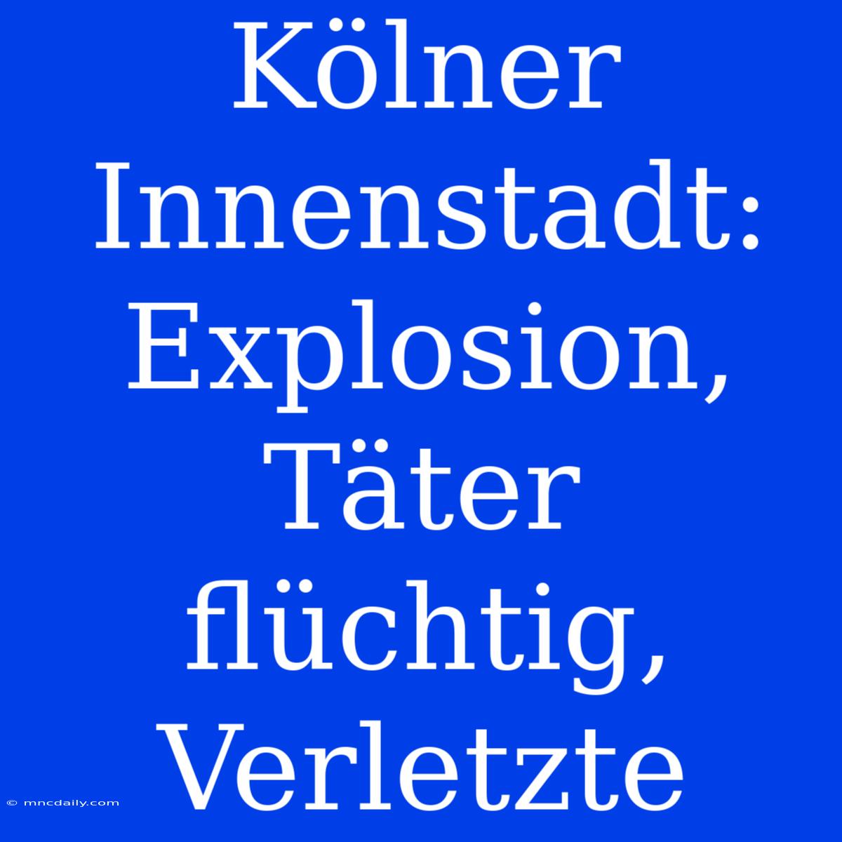 Kölner Innenstadt: Explosion, Täter Flüchtig, Verletzte