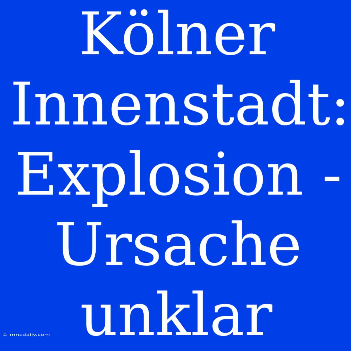 Kölner Innenstadt: Explosion - Ursache Unklar