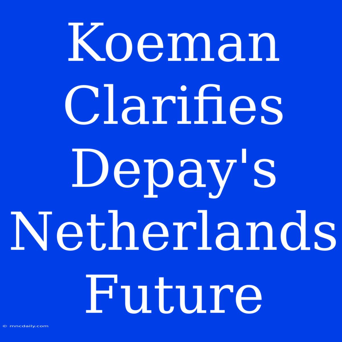 Koeman Clarifies Depay's Netherlands Future