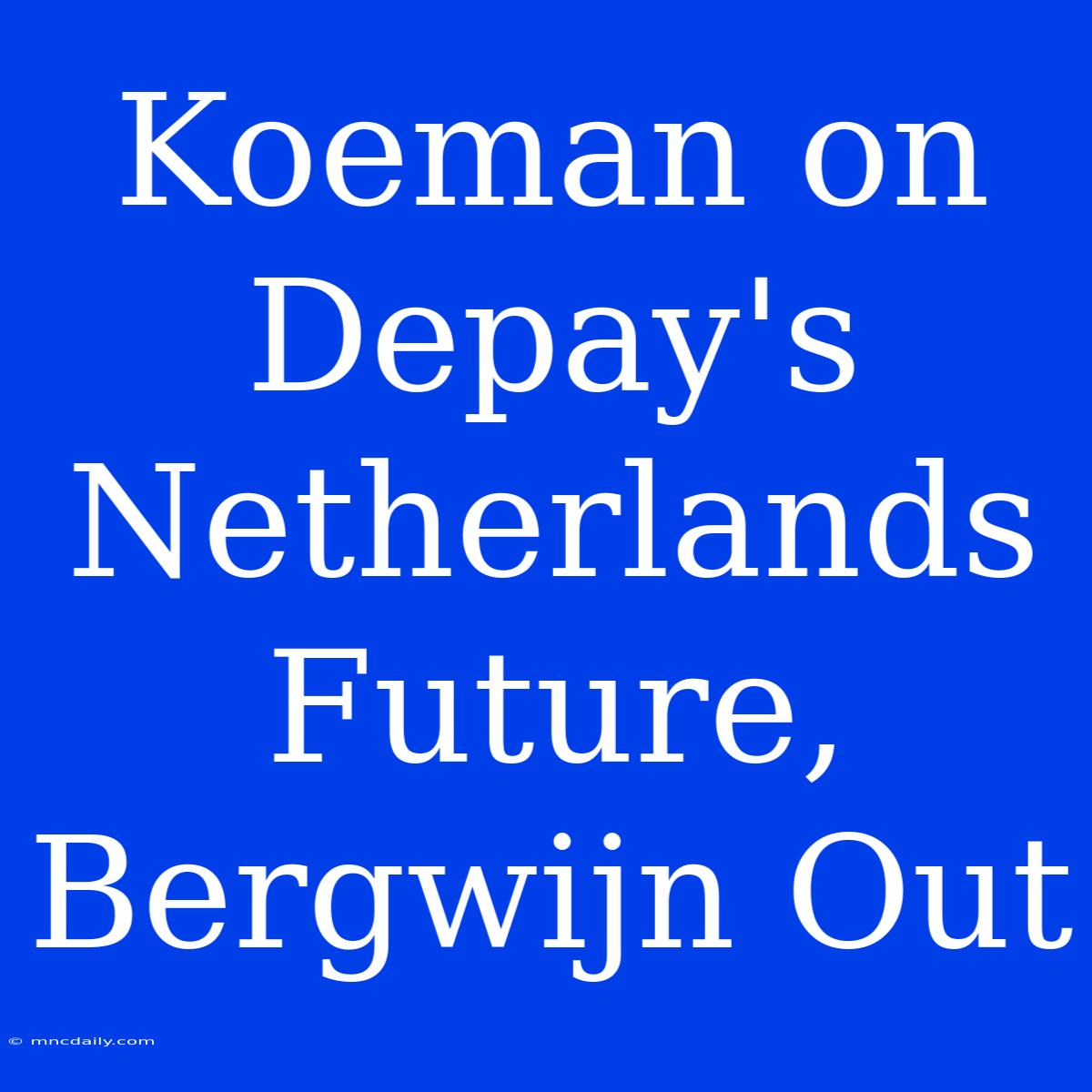 Koeman On Depay's Netherlands Future, Bergwijn Out