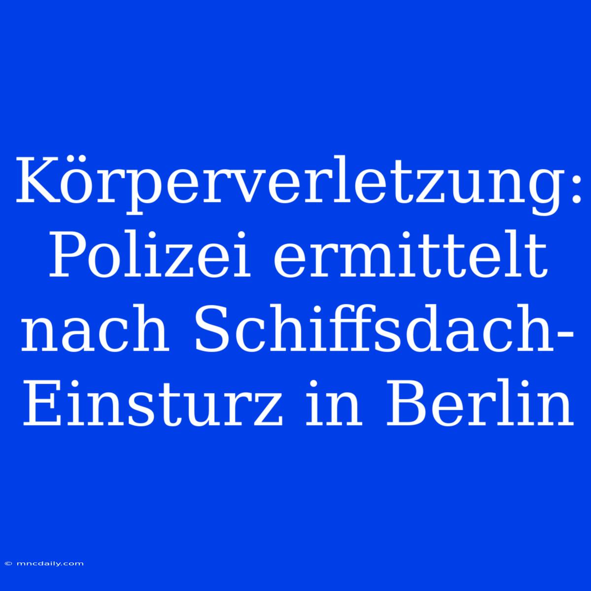 Körperverletzung: Polizei Ermittelt Nach Schiffsdach-Einsturz In Berlin