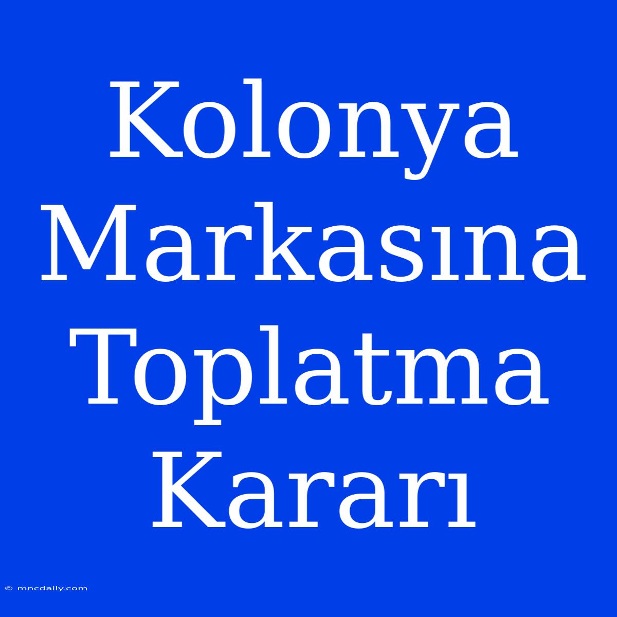 Kolonya Markasına Toplatma Kararı