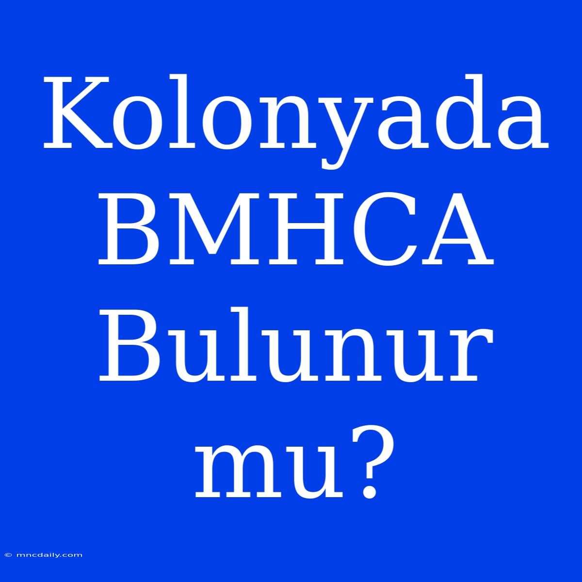 Kolonyada BMHCA Bulunur Mu?