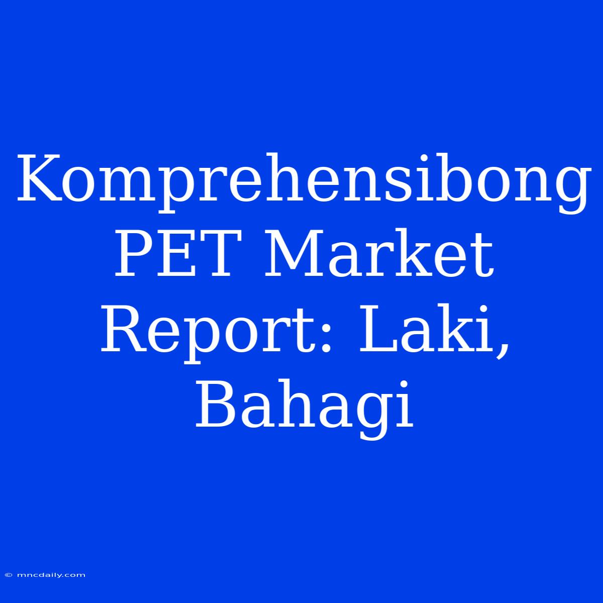 Komprehensibong PET Market Report: Laki, Bahagi