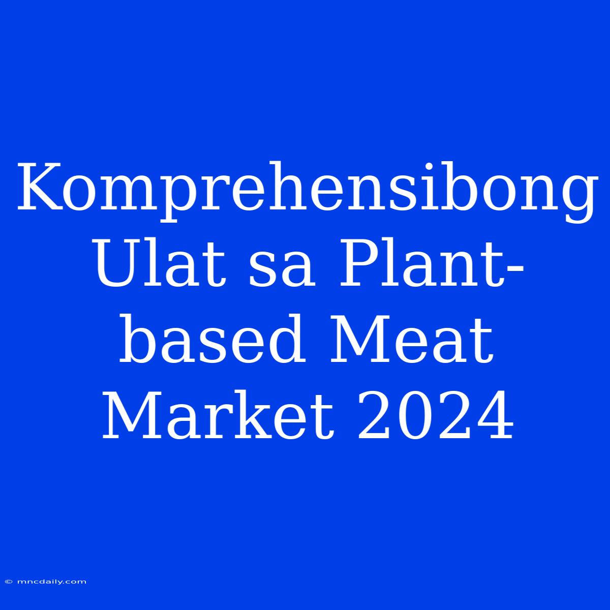 Komprehensibong Ulat Sa Plant-based Meat Market 2024