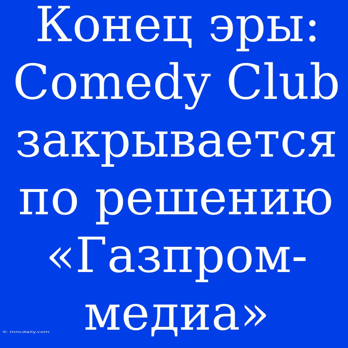 Конец Эры: Comedy Club Закрывается По Решению «Газпром-медиа»