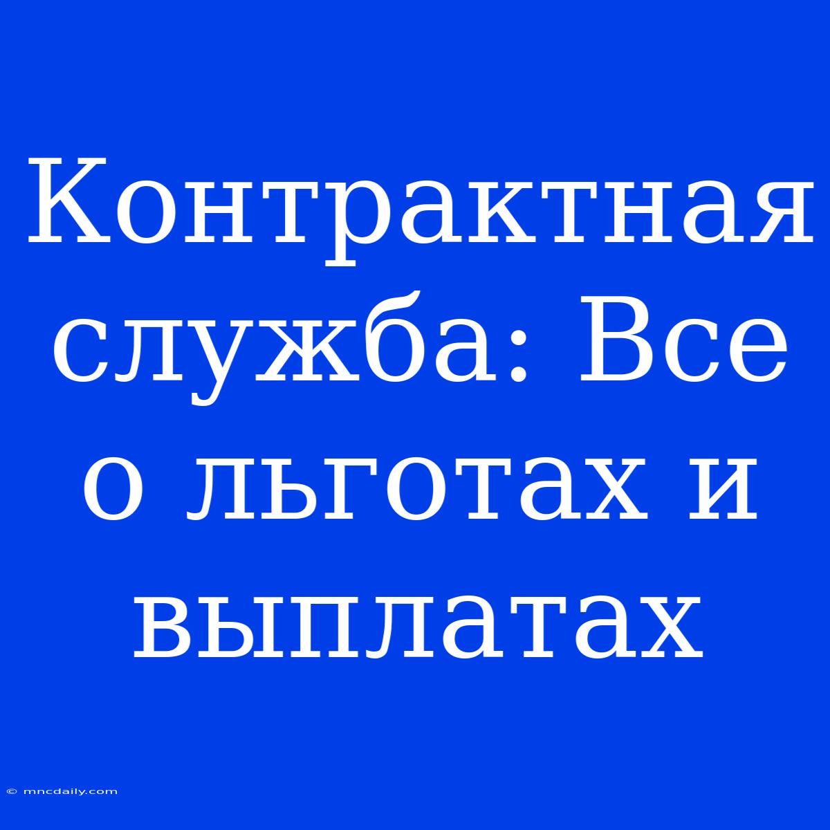 Контрактная Служба: Все О Льготах И Выплатах