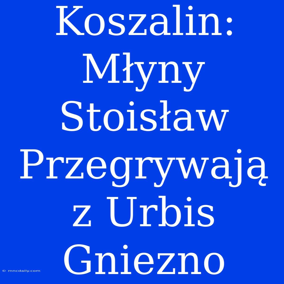 Koszalin: Młyny Stoisław Przegrywają Z Urbis Gniezno