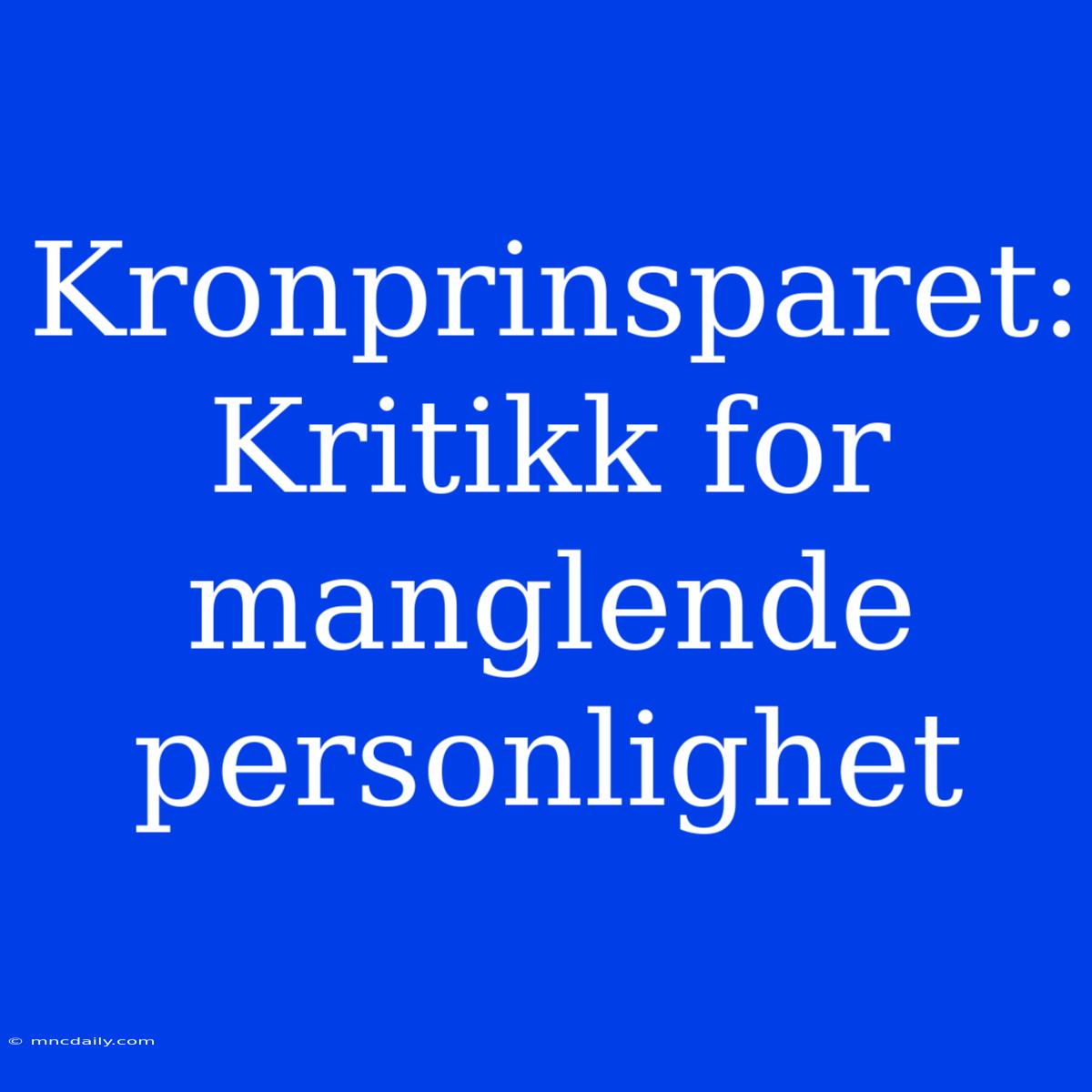 Kronprinsparet: Kritikk For Manglende Personlighet