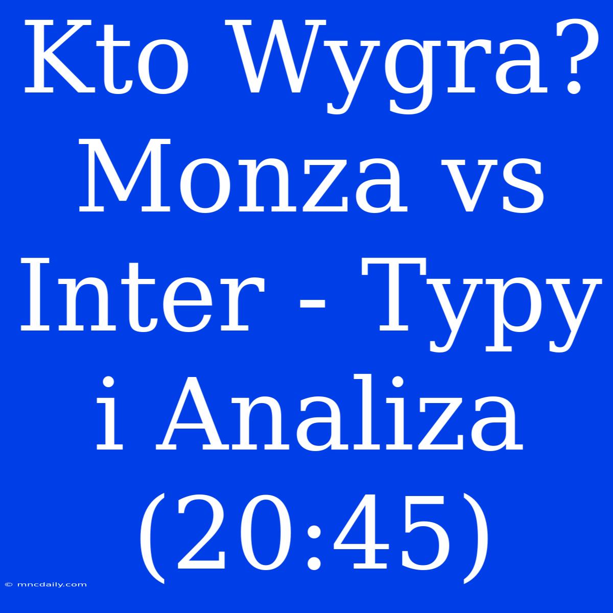 Kto Wygra? Monza Vs Inter - Typy I Analiza (20:45)