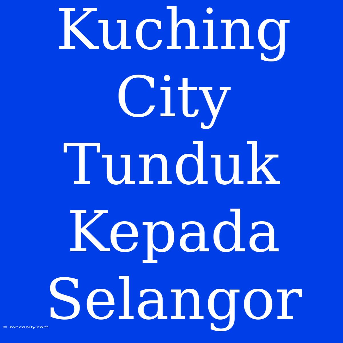 Kuching City Tunduk Kepada Selangor 