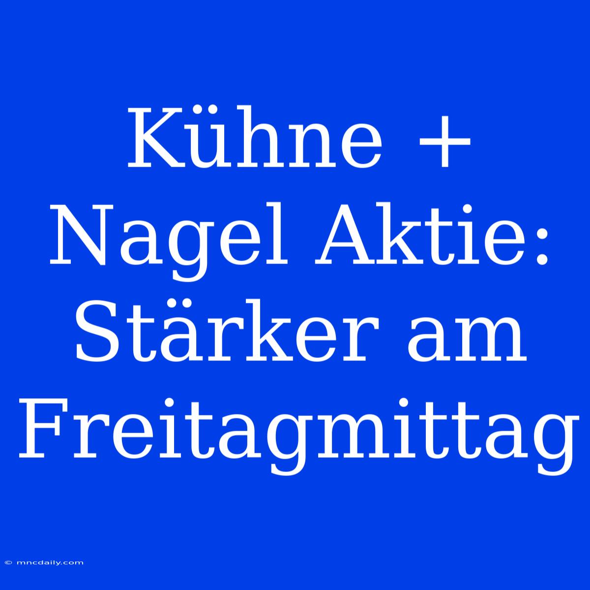 Kühne + Nagel Aktie: Stärker Am Freitagmittag