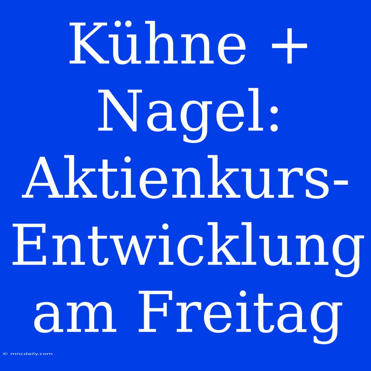 Kühne + Nagel: Aktienkurs-Entwicklung Am Freitag