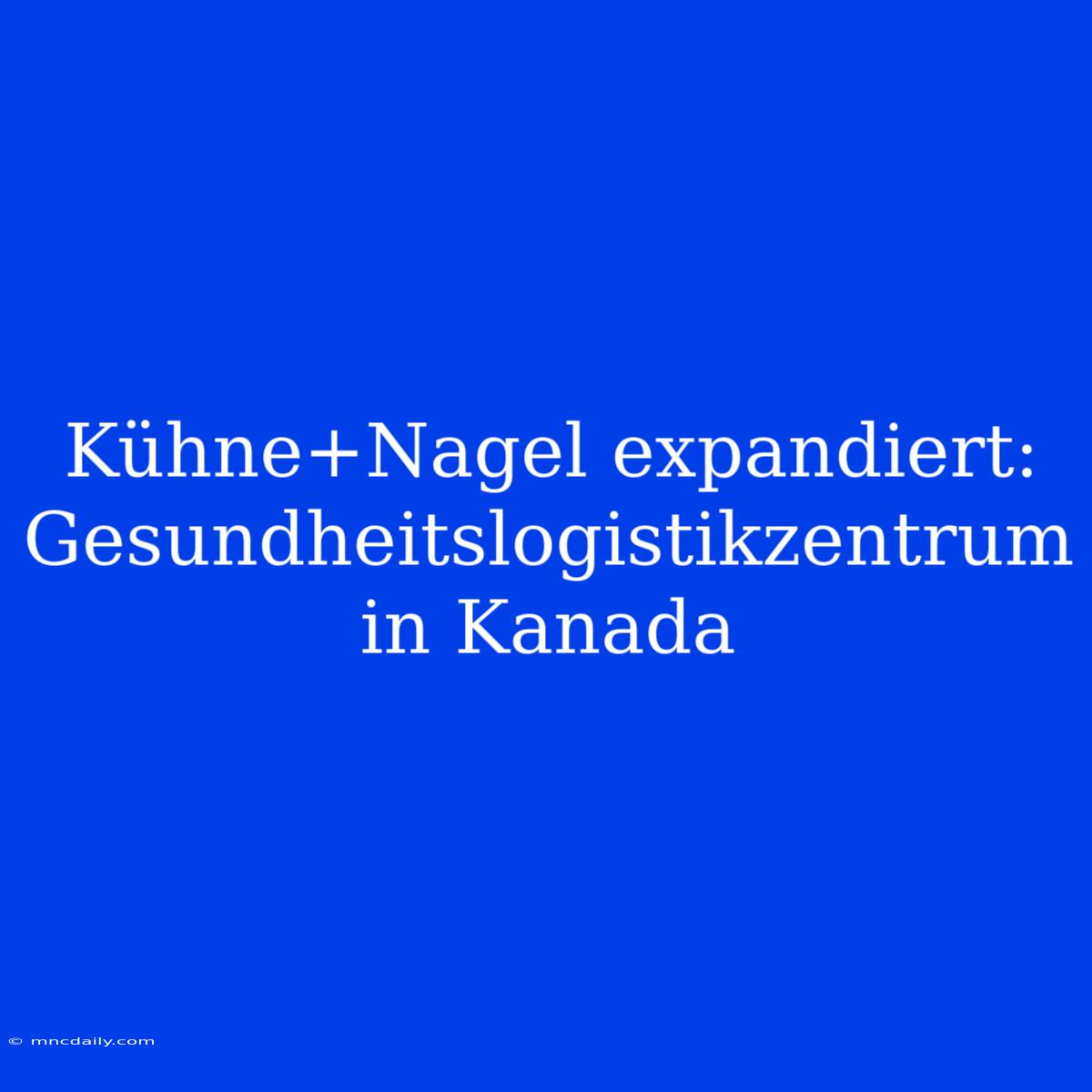 Kühne+Nagel Expandiert: Gesundheitslogistikzentrum In Kanada