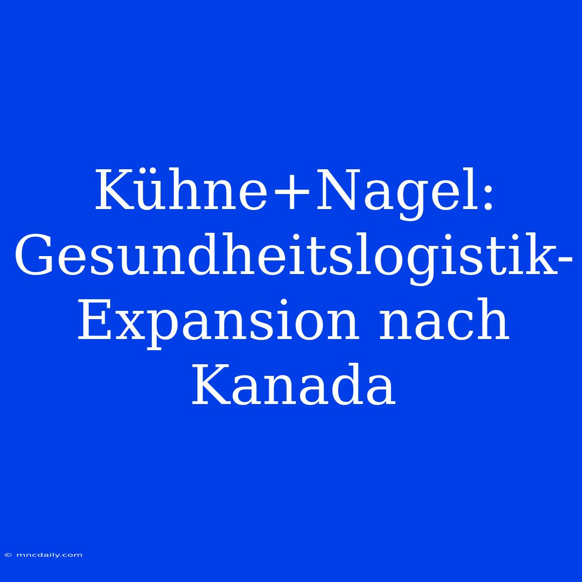 Kühne+Nagel: Gesundheitslogistik-Expansion Nach Kanada